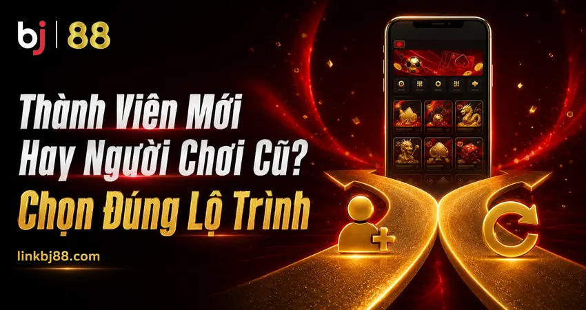 Thành Viên Mới Hay Người Chơi Cũ? Chọn Đúng Lộ Trình